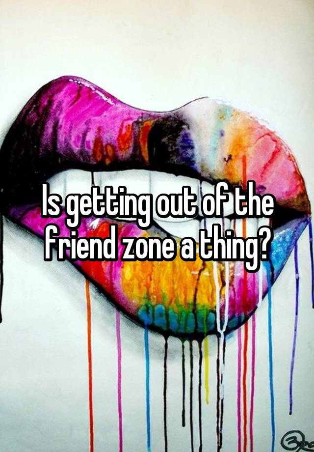 Is getting out of the friend zone a thing?