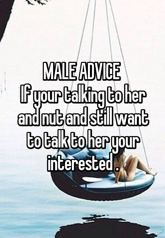 MALE ADVICE 
If your talking to her and nut and still want to talk to her your interested .