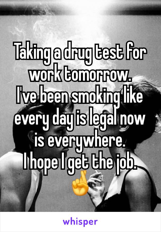 Taking a drug test for work tomorrow.
I've been smoking like every day is legal now is everywhere.
I hope I get the job. 🤞