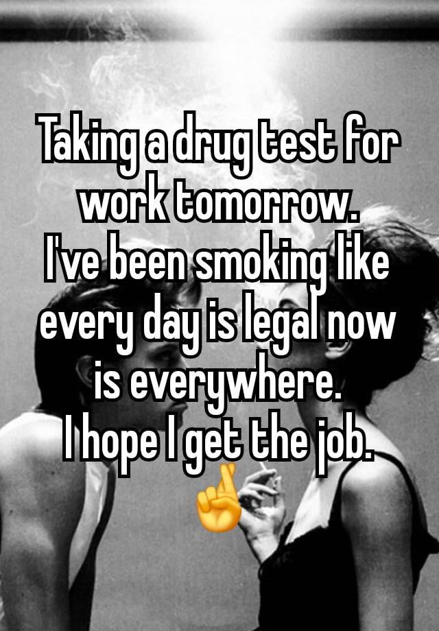 Taking a drug test for work tomorrow.
I've been smoking like every day is legal now is everywhere.
I hope I get the job. 🤞