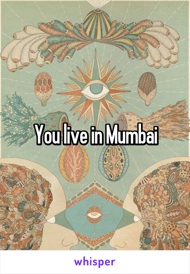 You live in Mumbai