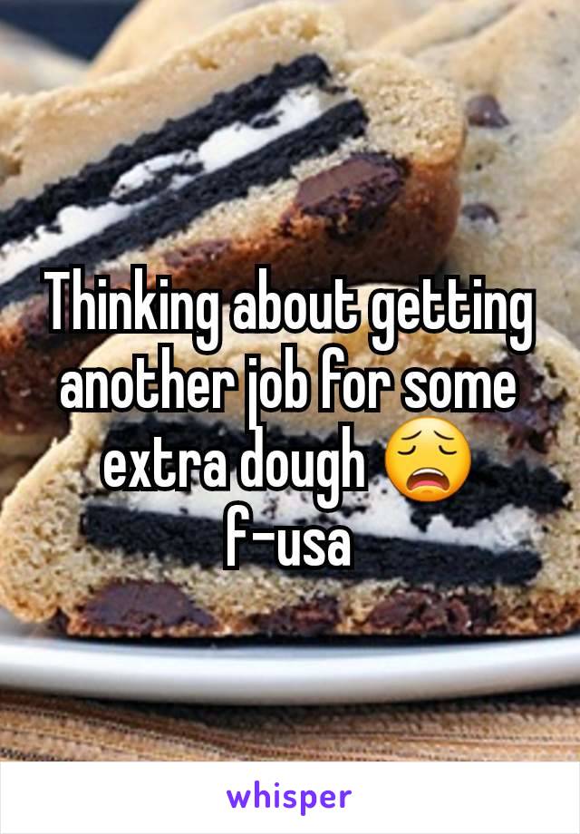 Thinking about getting another job for some extra dough 😩 f-usa