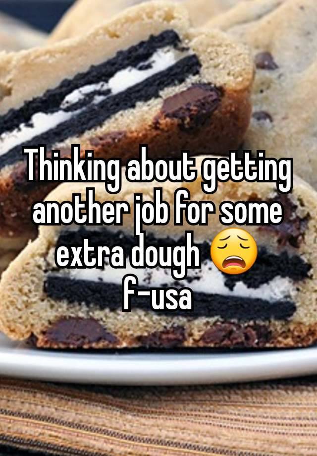 Thinking about getting another job for some extra dough 😩 f-usa