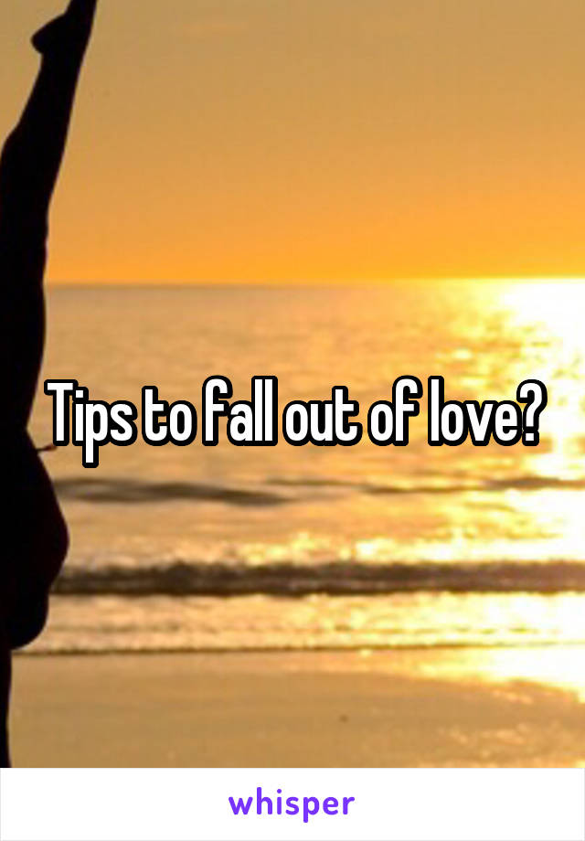 Tips to fall out of love?