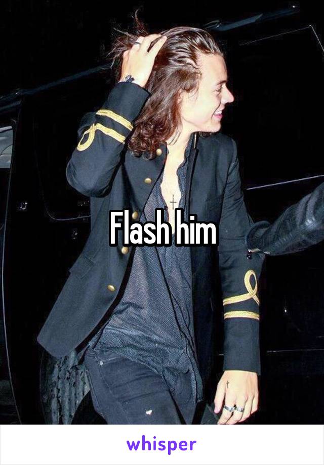 Flash him