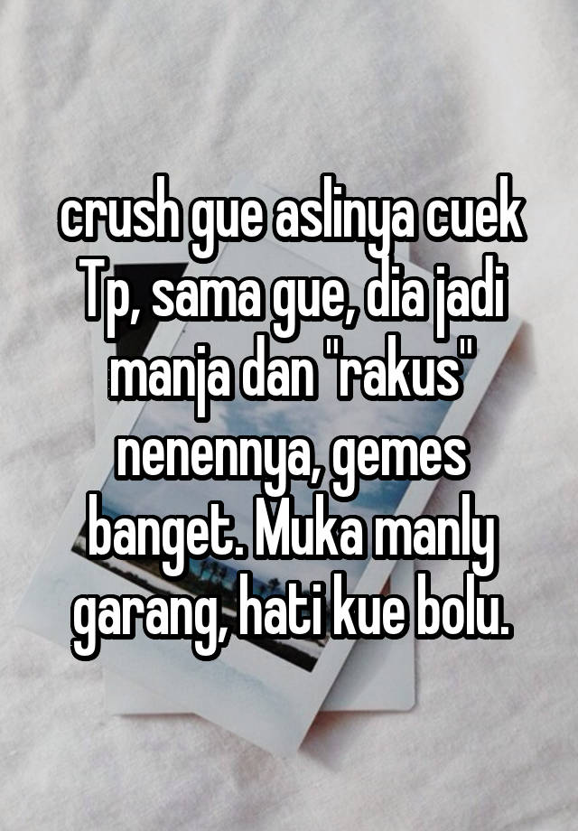 crush gue aslinya cuek
Tp, sama gue, dia jadi manja dan "rakus"
nenennya, gemes banget. Muka manly garang, hati kue bolu.