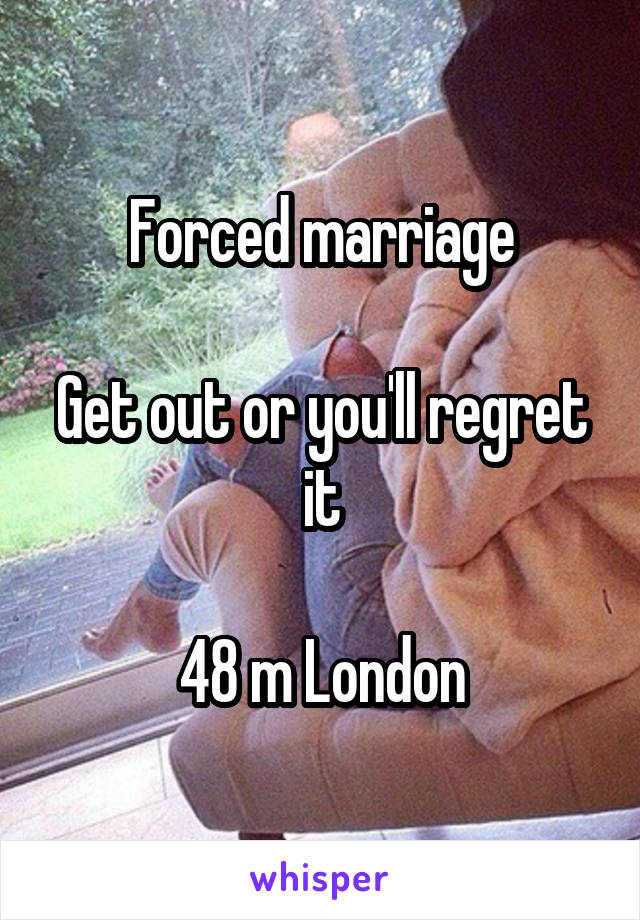 Forced marriage

Get out or you'll regret it

48 m London