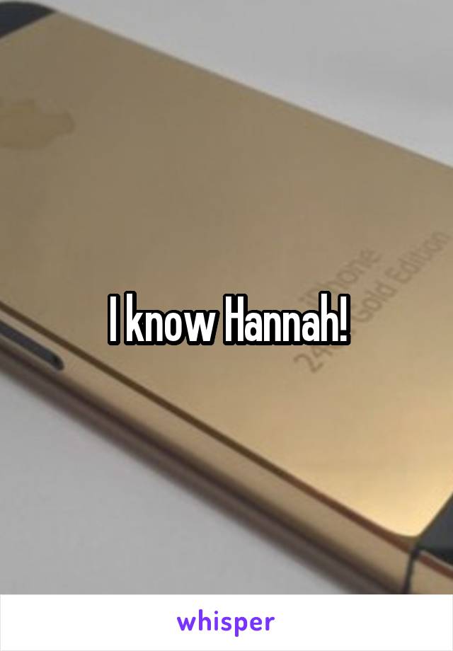 I know Hannah!