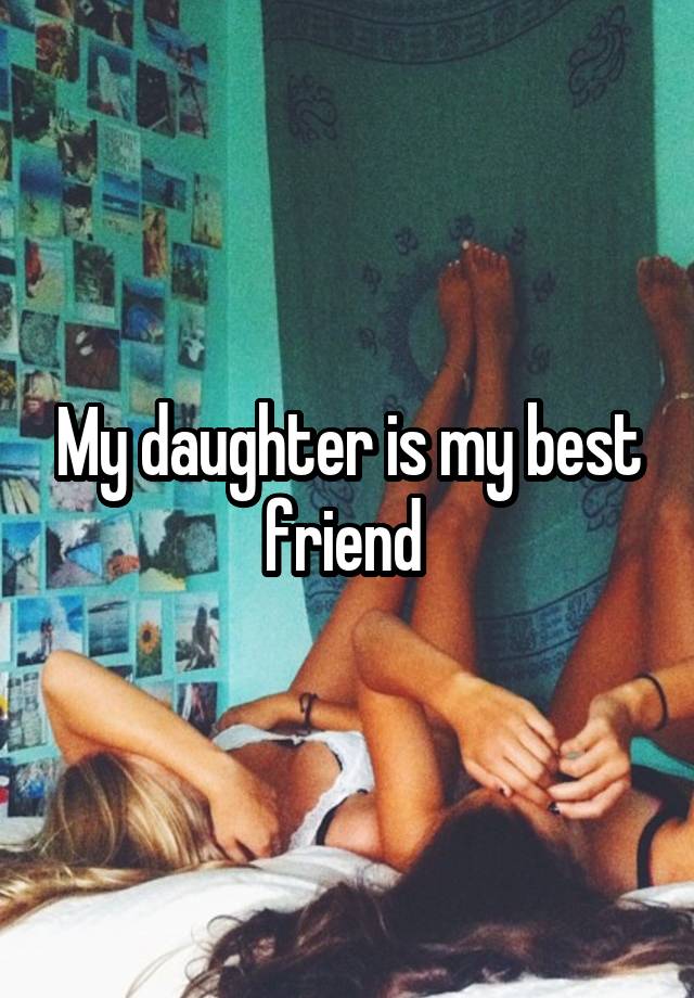 My daughter is my best friend 