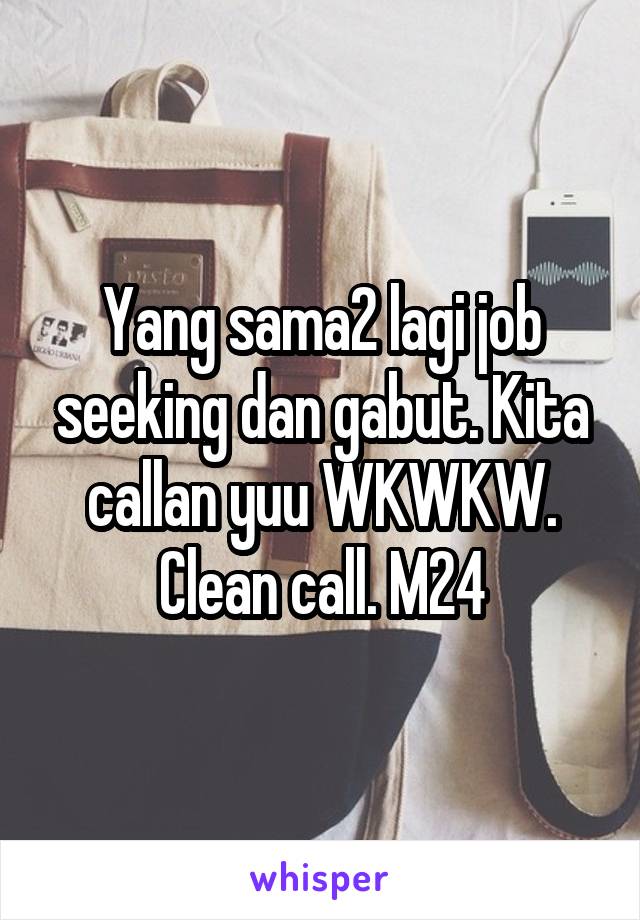 Yang sama2 lagi job seeking dan gabut. Kita callan yuu WKWKW. Clean call. M24