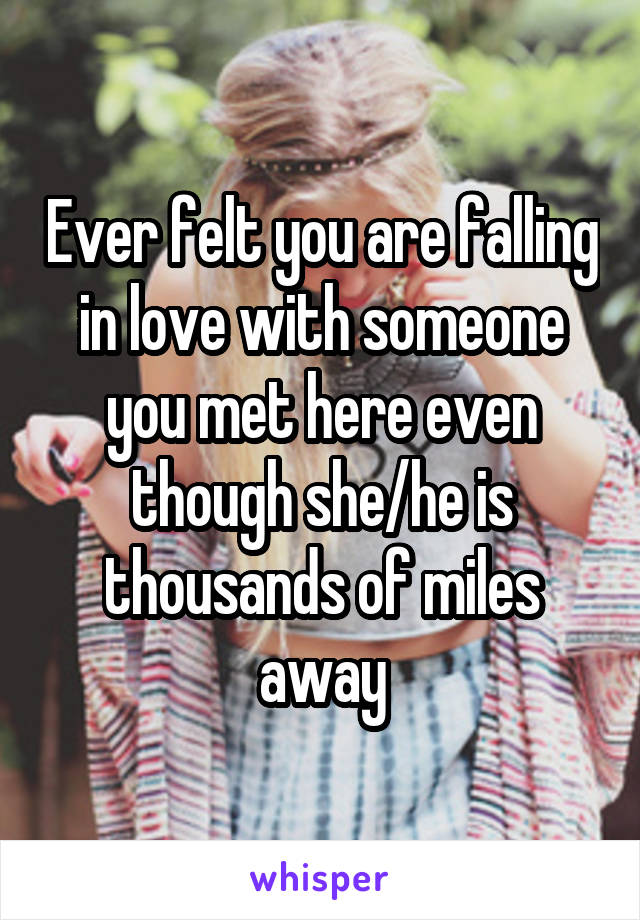 Ever felt you are falling in love with someone you met here even though she/he is thousands of miles away