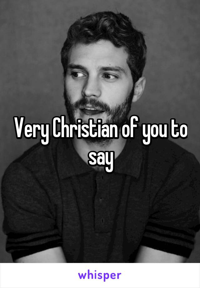 Very Christian of you to say