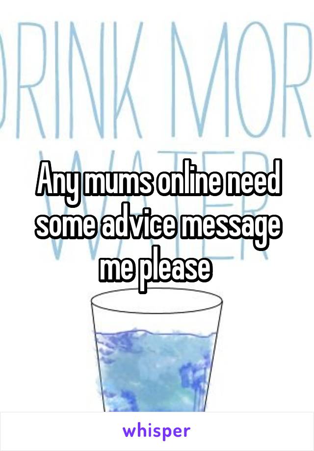 Any mums online need some advice message me please 