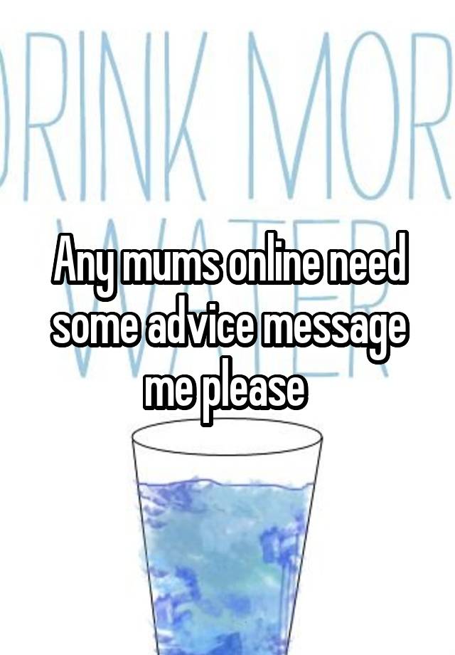 Any mums online need some advice message me please 