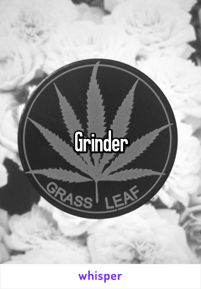 Grinder