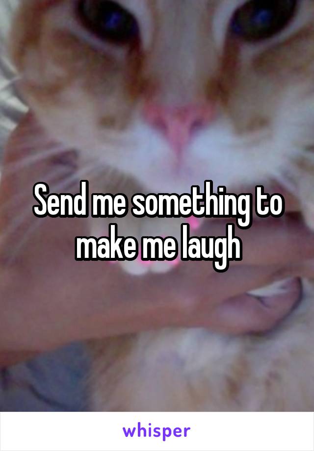 Send me something to make me laugh