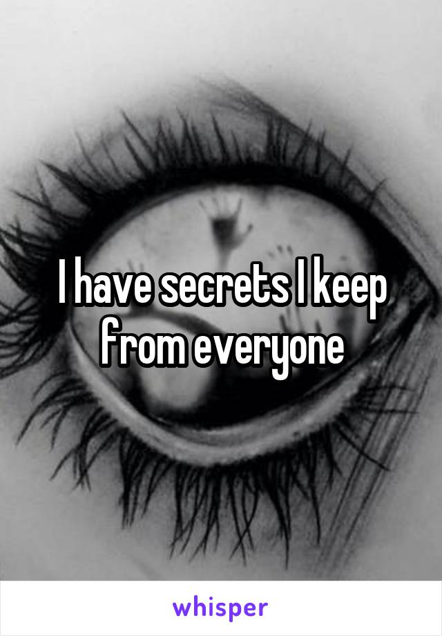 I have secrets I keep from everyone