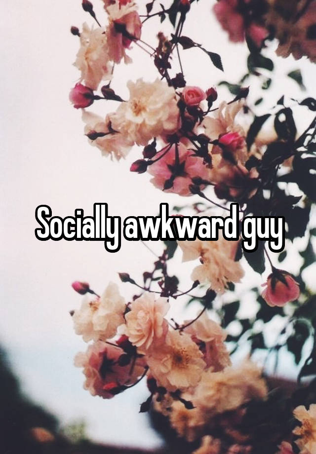 Socially awkward guy