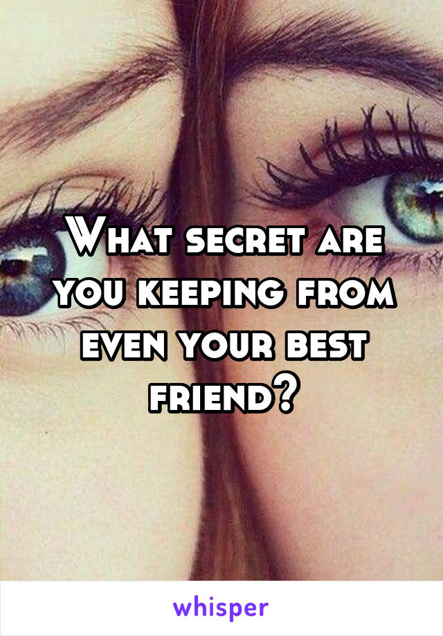 What secret are you keeping from even your best friend?