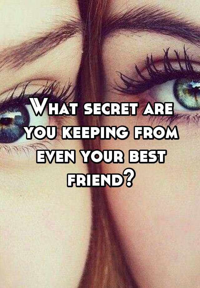 What secret are you keeping from even your best friend?