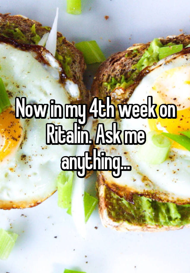 Now in my 4th week on Ritalin. Ask me anything...