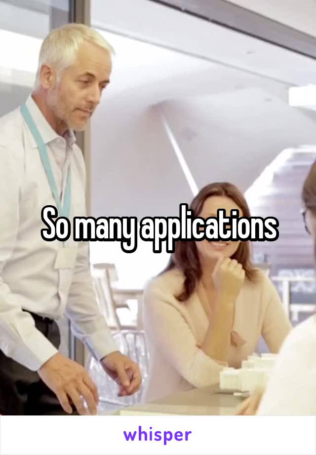 So many applications