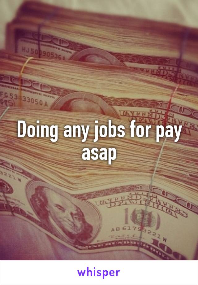 Doing any jobs for pay asap