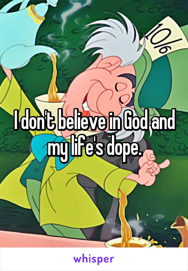 I don't believe in God and my life's dope.