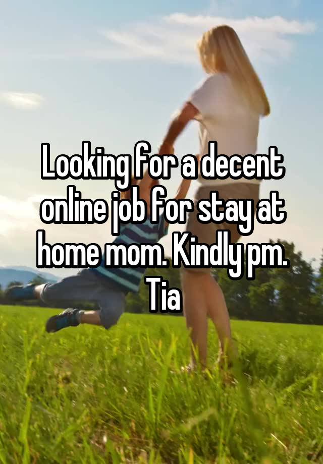 Looking for a decent online job for stay at home mom. Kindly pm. Tia