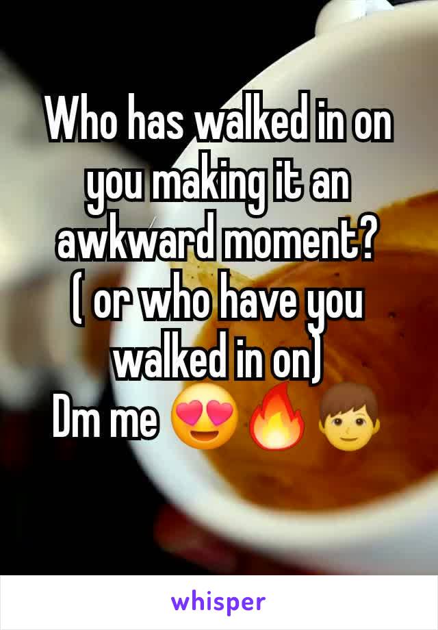 Who has walked in on you making it an awkward moment?
( or who have you walked in on)
Dm me 😍🔥👦