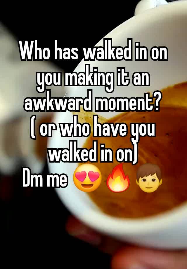 Who has walked in on you making it an awkward moment?
( or who have you walked in on)
Dm me 😍🔥👦