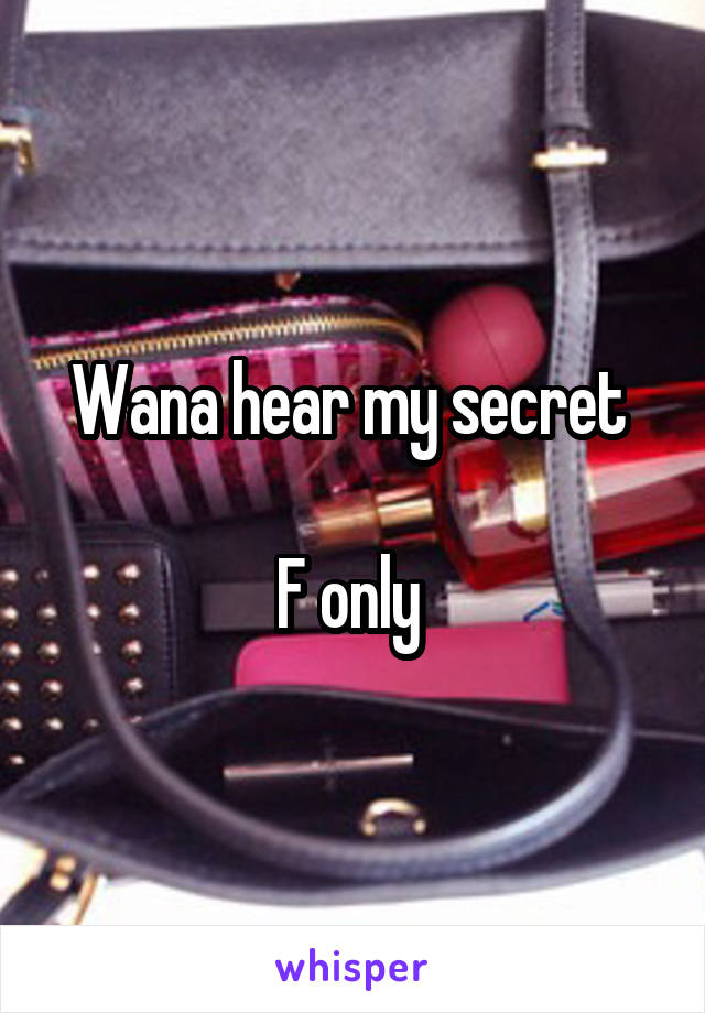 Wana hear my secret 

F only 