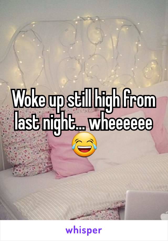 Woke up still high from last night... wheeeeee 😂