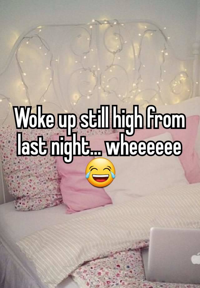 Woke up still high from last night... wheeeeee 😂