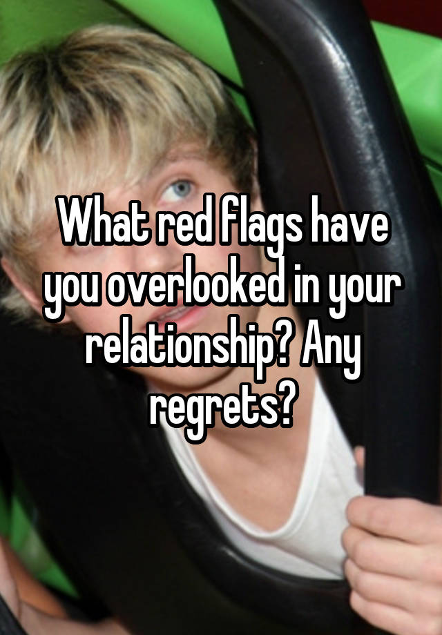 What red flags have you overlooked in your relationship? Any regrets?