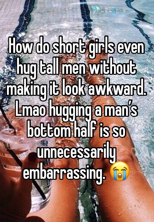 How do short girls even hug tall men without making it look awkward. Lmao hugging a man’s bottom half is so unnecessarily embarrassing. 😭