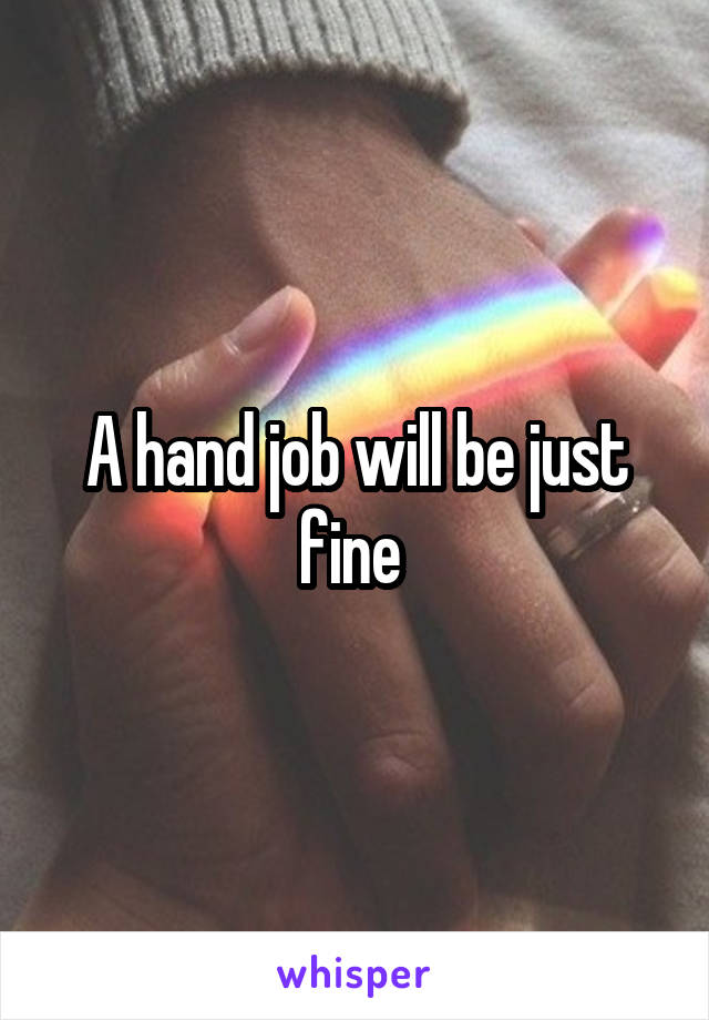 A hand job will be just fine 