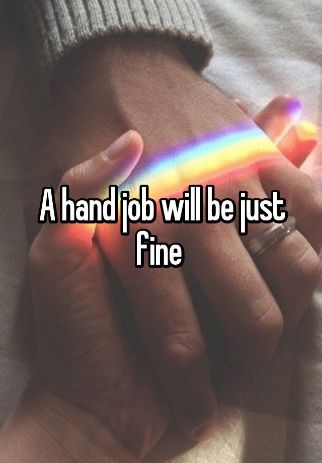 A hand job will be just fine 