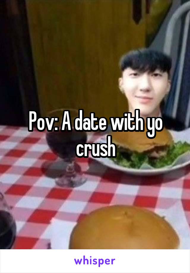 Pov: A date with yo crush