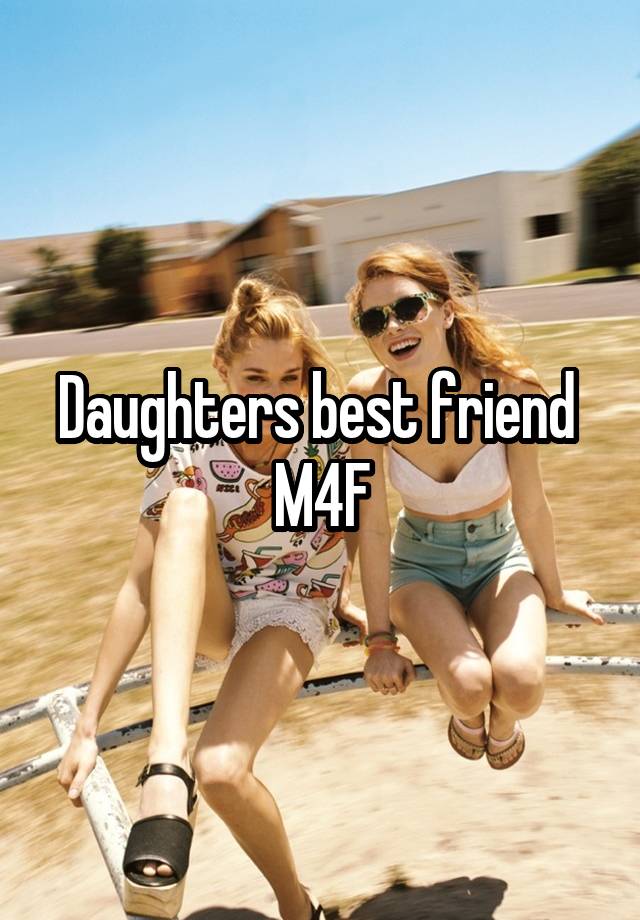 Daughters best friend 
M4F