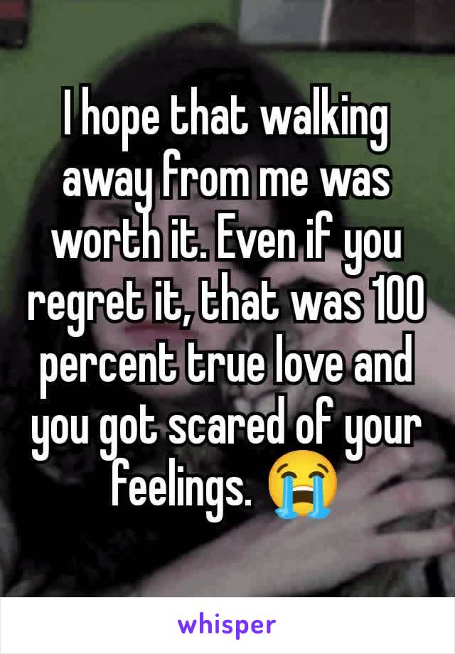 I hope that walking away from me was worth it. Even if you regret it, that was 100 percent true love and you got scared of your feelings. 😭