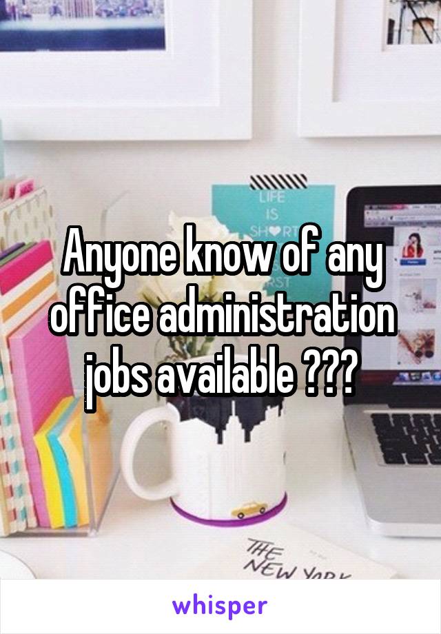 Anyone know of any office administration jobs available ???