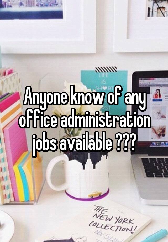 Anyone know of any office administration jobs available ???