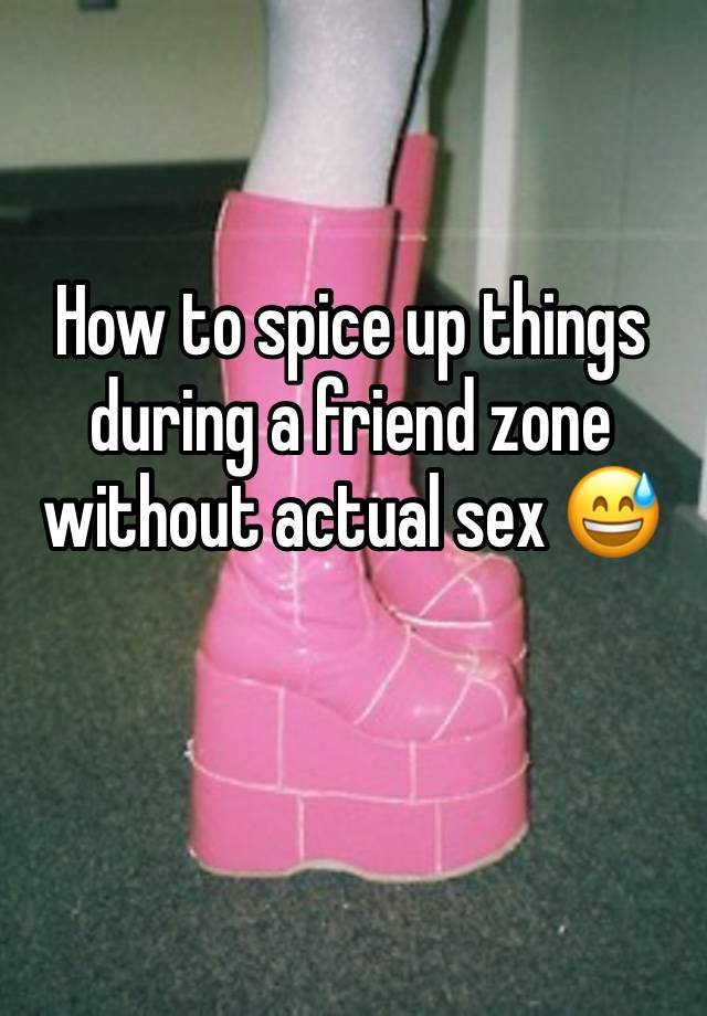 How to spice up things during a friend zone without actual sex 😅