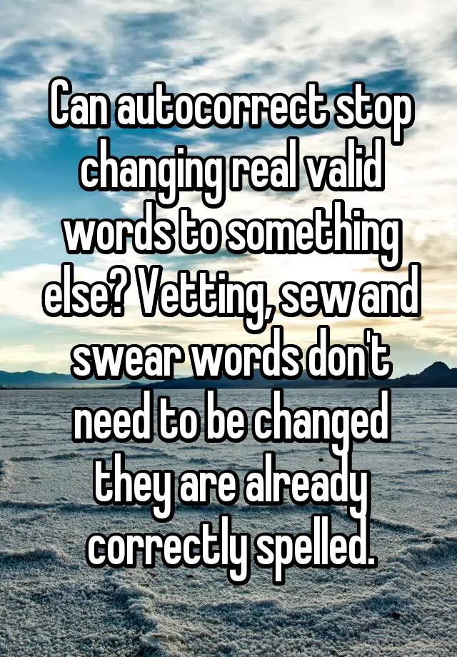 Can autocorrect stop changing real valid words to something else? Vetting, sew and swear words don't need to be changed they are already correctly spelled.