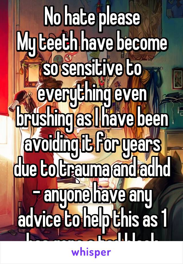 No hate please
My teeth have become so sensitive to everything even brushing as I have been avoiding it for years due to trauma and adhd - anyone have any advice to help this as 1 has gone a tad black