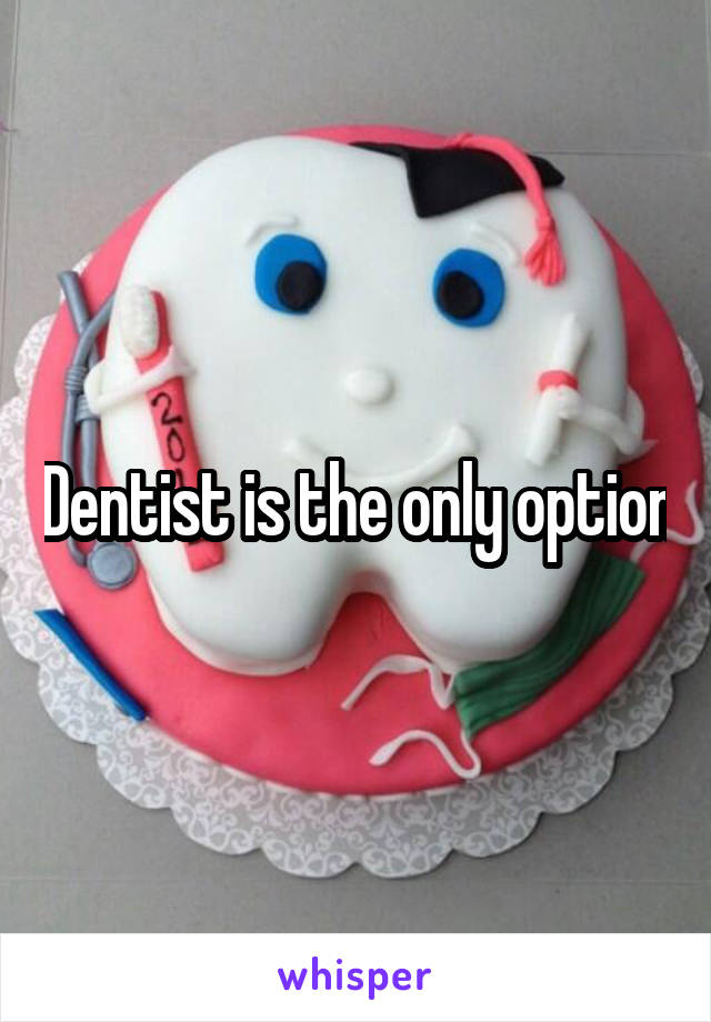 Dentist is the only option