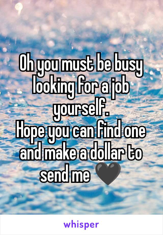 Oh you must be busy looking for a job yourself.
Hope you can find one and make a dollar to send me 🖤