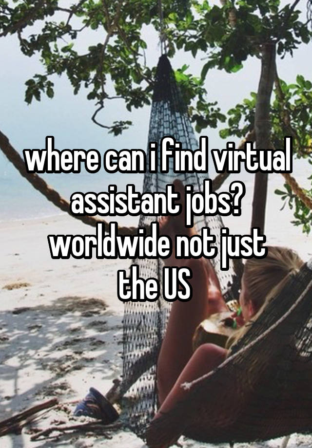 where can i find virtual assistant jobs?
worldwide not just the US 