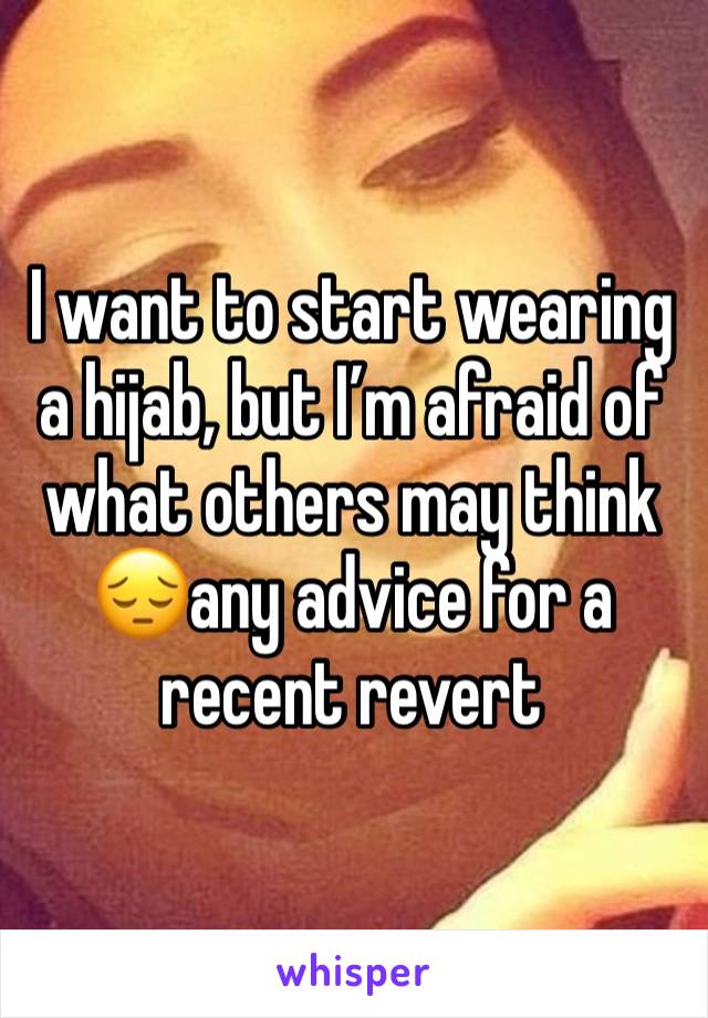 I want to start wearing a hijab, but I’m afraid of what others may think😔any advice for a recent revert 